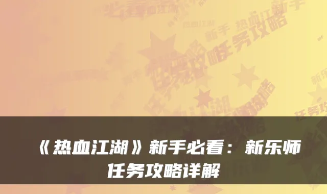 《热血江湖》新手必看：新乐师任务攻略详解