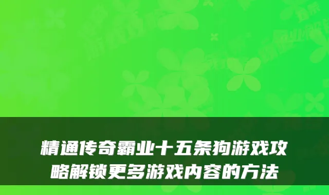 精通传奇霸业十五条狗游戏攻略解锁更多游戏内容的方法
