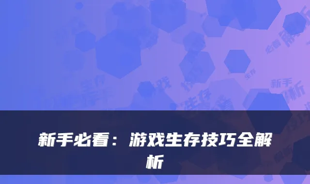 新手必看：游戏生存技巧全解析
