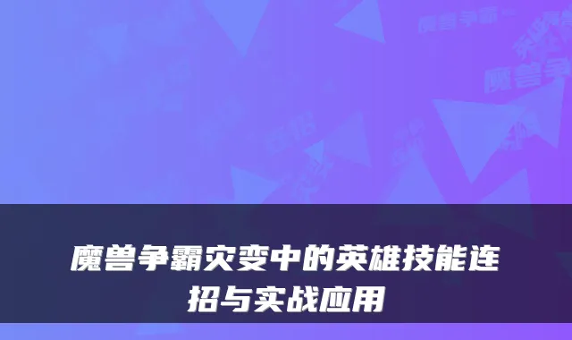 魔兽争霸灾变中的英雄技能连招与实战应用