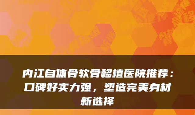 内江自体骨软骨移植医院推荐：口碑好实力强，塑造身材新选择