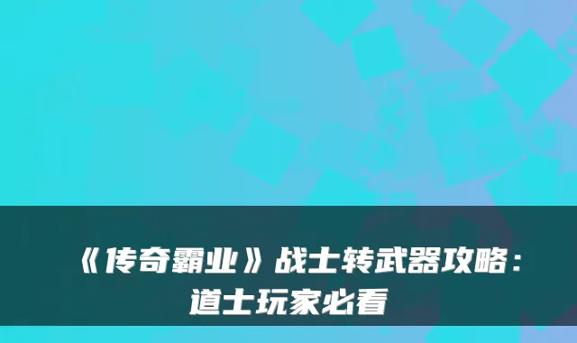 《传奇霸业》战士转武器攻略：道士玩家必看