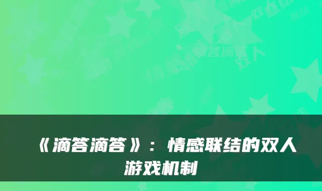《滴答滴答》：情感联结的双人游戏机制
