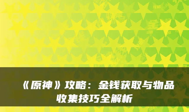 《原神》攻略:金钱获取与物品收集技巧全解析