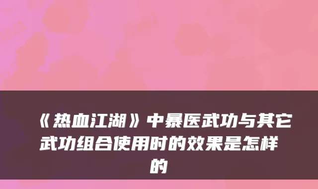 《热血江湖》中暴医武功与其它武功组合使用时的效果是怎样的