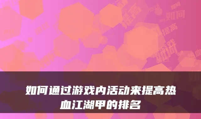 如何通过游戏内活动来提高热血江湖甲的排名