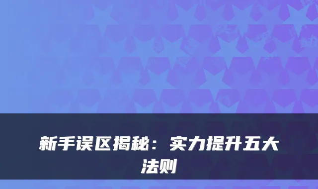 新手误区揭秘：实力提升五大法则
