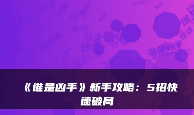 《谁是凶手》新手攻略：5招快速破局