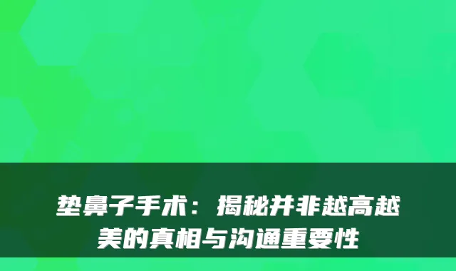 垫鼻子手术:揭秘并非越高越美的真相与沟通重要性