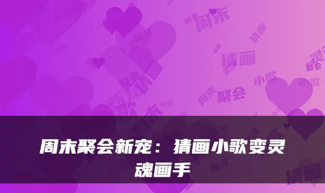 周末聚会新宠:猜画小歌变灵魂画手