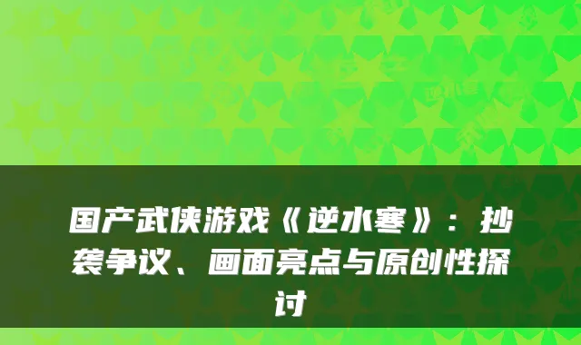 国产武侠游戏《逆水寒》：抄袭争议、画面亮点与原创性探讨