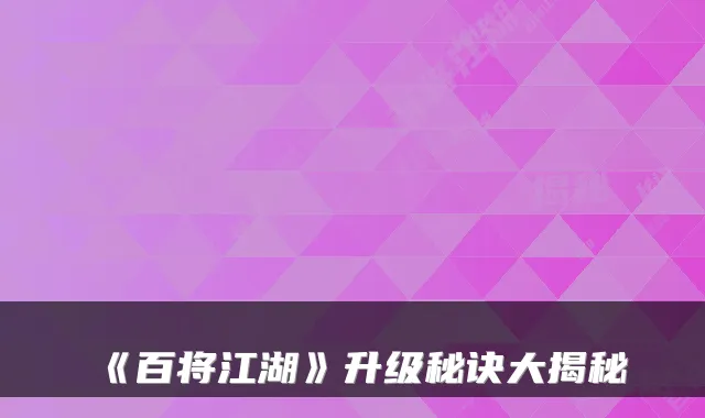 《百将江湖》升级秘诀大揭秘