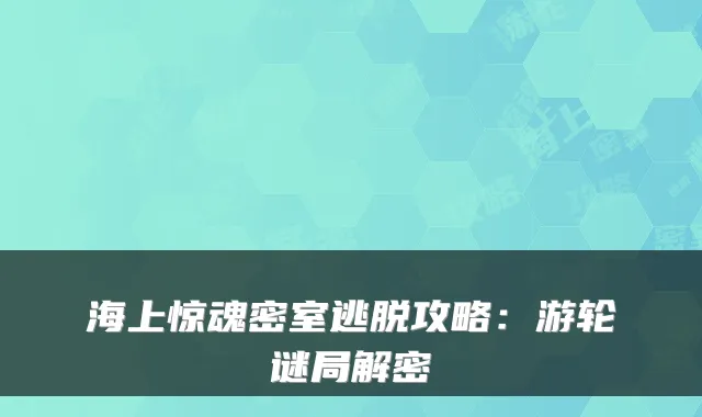 海上惊魂密室逃脱攻略：游轮谜局解密