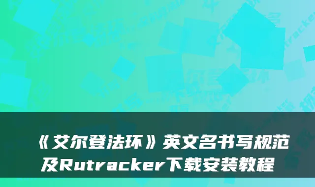 《艾尔登法环》英文名书写规范及Rutracker下载安装教程
