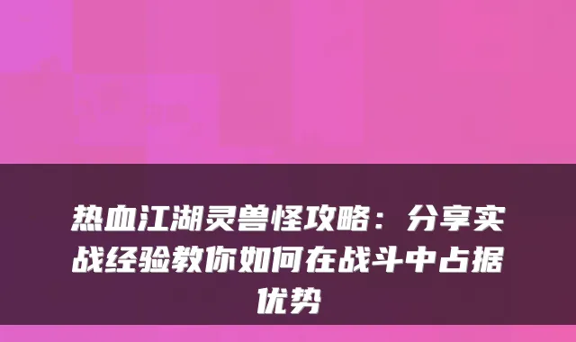 热血江湖灵兽怪攻略:分享实战经验教你如何在战斗中占据优势