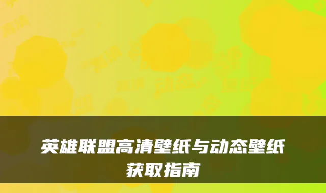 英雄联盟高清壁纸与动态壁纸获取指南
