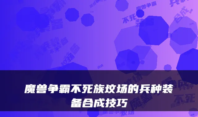 魔兽争霸不死族坟场的兵种装备合成技巧