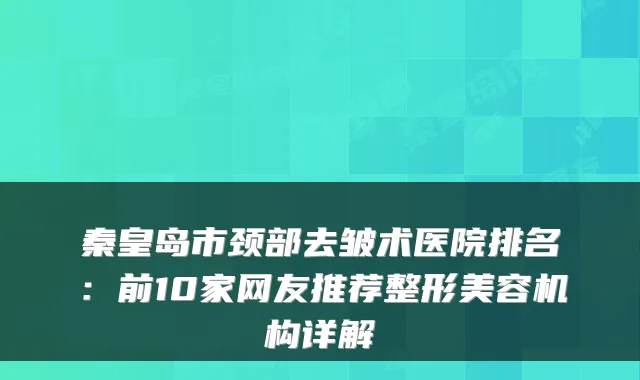 秦皇岛市颈部去皱术医院排名:前10家网友推荐整形美容机构详解