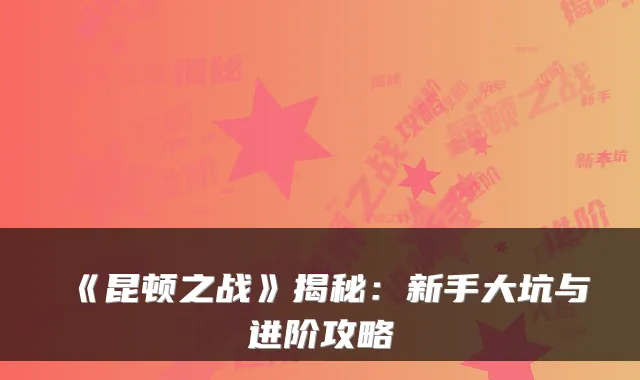 《昆顿之战》揭秘:新手大坑与进阶攻略