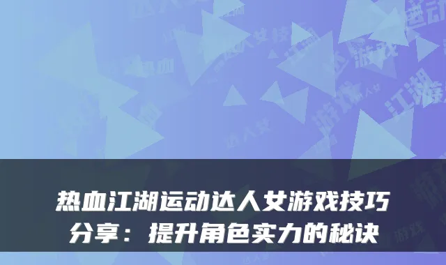热血江湖运动达人女游戏技巧分享:提升角色实力的秘诀