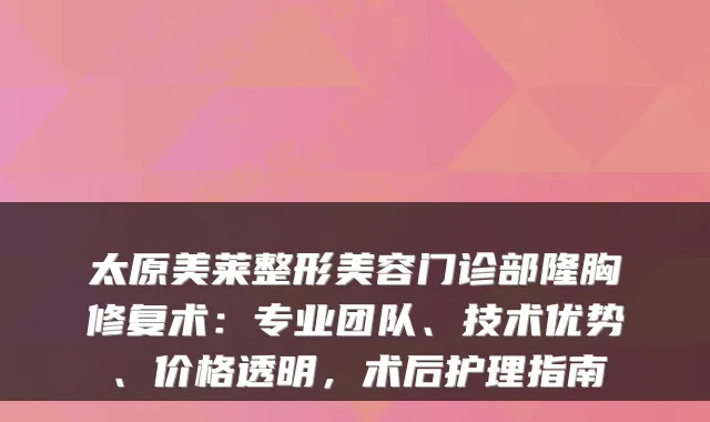 太原美莱整形美容门诊部隆胸修复术：专业团队、技术优势、价格透明，术后护理指南