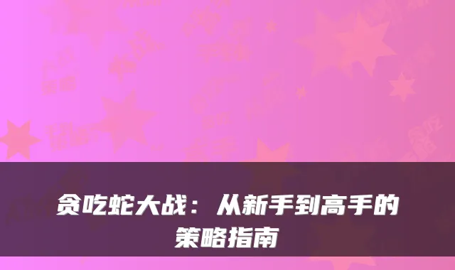 贪吃蛇大战：从新手到高手的策略指南
