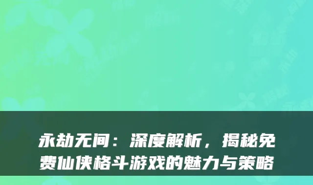永劫无间：深度解析，揭秘免费仙侠格斗游戏的魅力与策略
