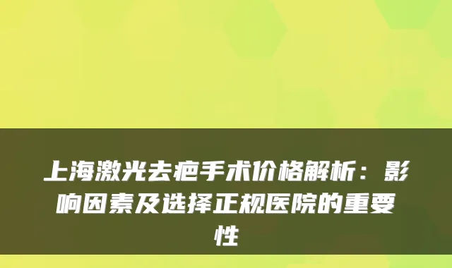 上海激光去疤手术价格解析：影响因素及选择正规医院的重要性