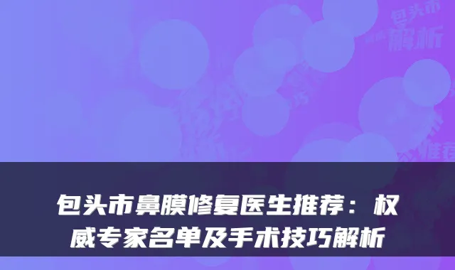 包头市鼻膜修复医生推荐：专家名单及手术技巧解析