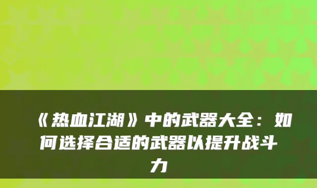 《热血江湖》中的武器大全：如何选择合适的武器以提升战斗力