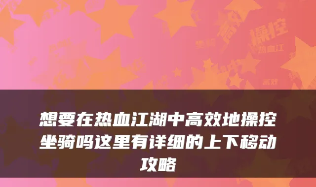 想要在热血江湖中高效地操控坐骑吗这里有详细的上下移动攻略
