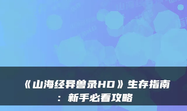 《山海经异兽录HD》生存指南：新手必看攻略