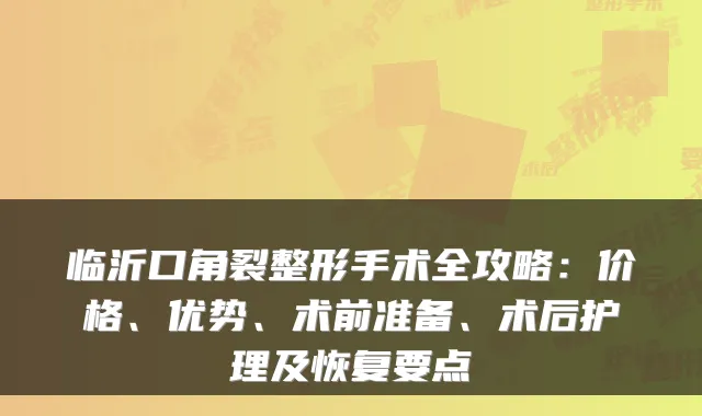 临沂口角裂整形手术全攻略：价格、优势、术前准备、术后护理及恢复要点