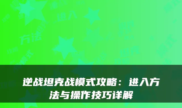 逆战坦克战模式攻略：进入方法与操作技巧详解