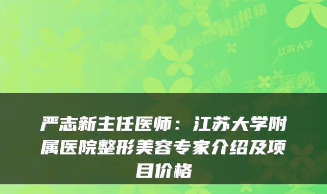 严志新主任医师：江苏大学附属医院整形美容专家介绍及项目价格