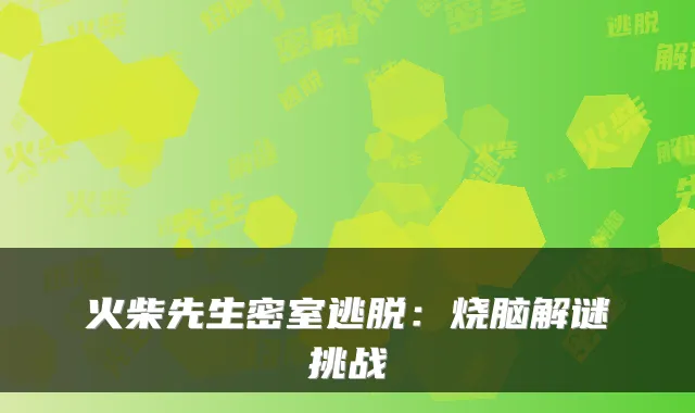 火柴先生密室逃脱：烧脑解谜挑战