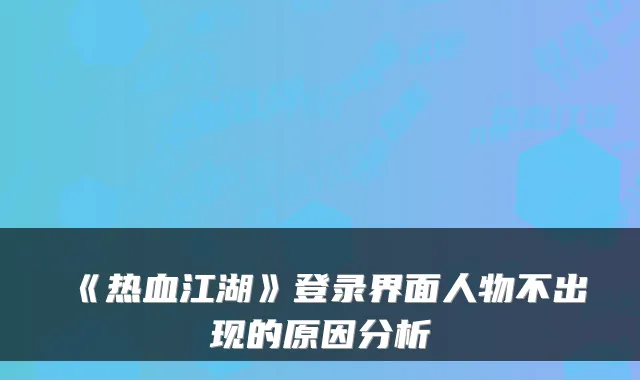 《热血江湖》登录界面人物不出现的原因分析