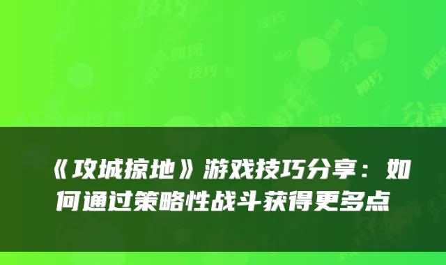 《攻城掠地》游戏技巧分享：如何通过策略性战斗获得更多点劵