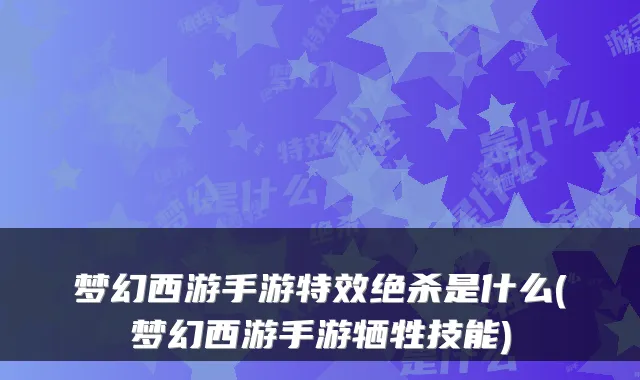梦幻西游手游特效绝杀是什么(梦幻西游手游牺牲技能)
