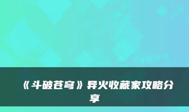 《斗破苍穹》异火收藏家攻略分享