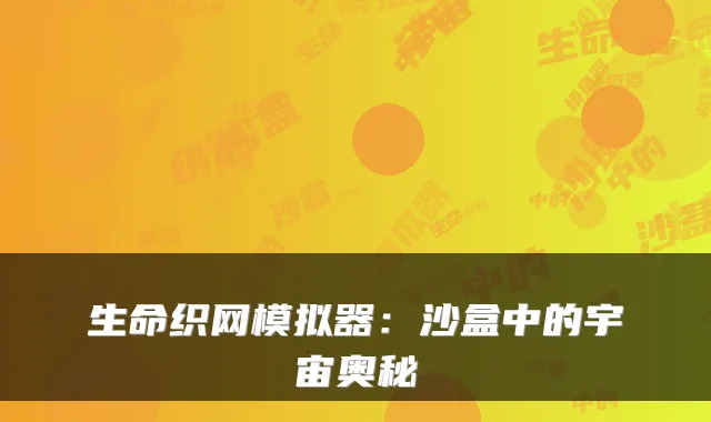 生命织网模拟器:沙盒中的宇宙奥秘