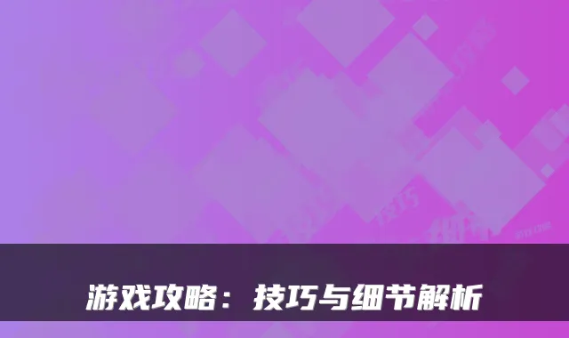 游戏攻略：技巧与细节解析