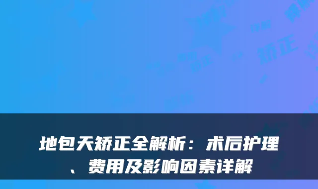 地包天矫正全解析：术后护理、费用及影响因素详解