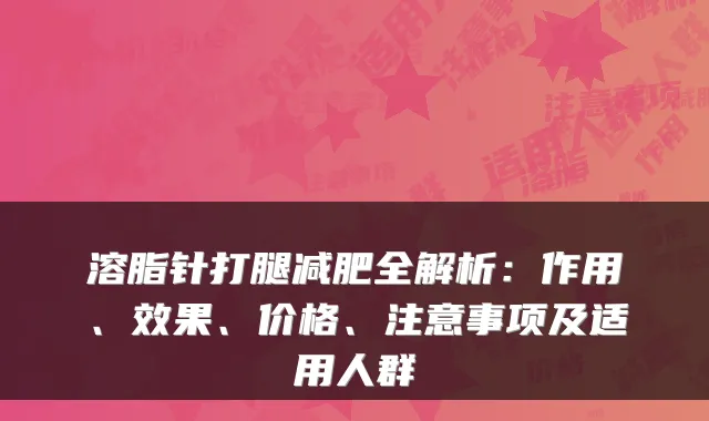 溶脂针打腿减肥全解析:作用、效果、价格、注意事项及适用人群