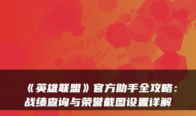 《英雄联盟》官方助手全攻略：战绩查询与荣誉截图设置详解