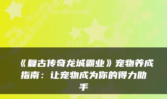 《复古传奇龙城霸业》宠物养成指南:让宠物成为你的得力助手