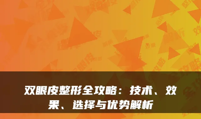 双眼皮整形全攻略:技术、效果、选择与优势解析