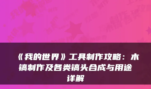 《我的世界》工具制作攻略：木镐制作及各类镐头合成与用途详解