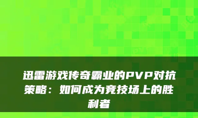 迅雷游戏传奇霸业的PVP对抗策略:如何成为竞技场上的胜利者