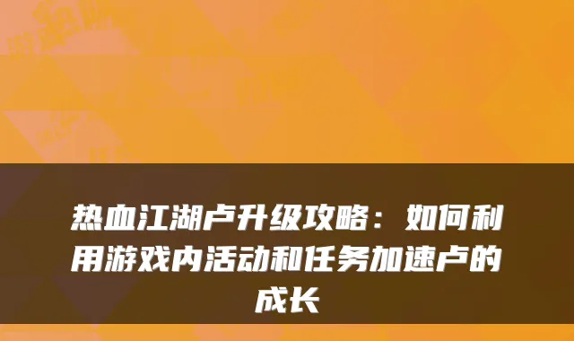 热血江湖卢升级攻略:如何利用游戏内活动和任务加速卢的成长